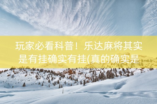 玩家必看科普！乐达麻将其实是有挂确实有挂(真的确实是有挂)