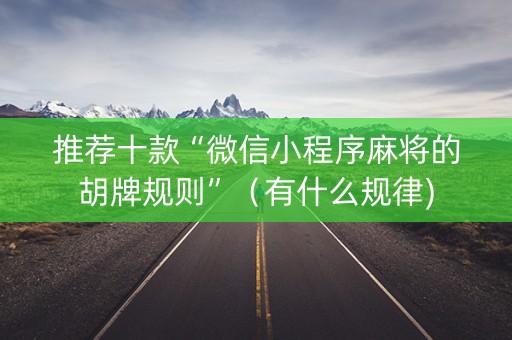 推荐十款“微信小程序麻将的胡牌规则”（有什么规律)