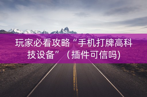 玩家必看攻略“手机打牌高科技设备”（插件可信吗)