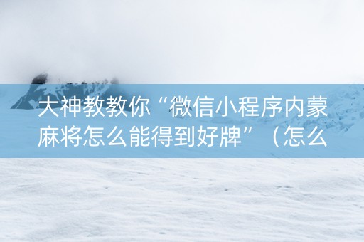 大神教教你“微信小程序内蒙麻将怎么能得到好牌”（怎么设置能有好牌)