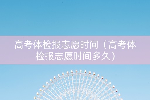 高考体检报志愿时间（高考体检报志愿时间多久）