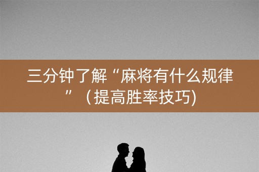 三分钟了解“麻将有什么规律”（提高胜率技巧)