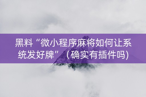 黑料“微小程序麻将如何让系统发好牌”（确实有插件吗)