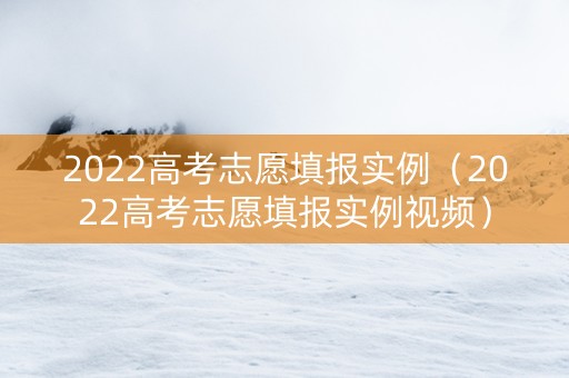 2022高考志愿填报实例（2022高考志愿填报实例视频）