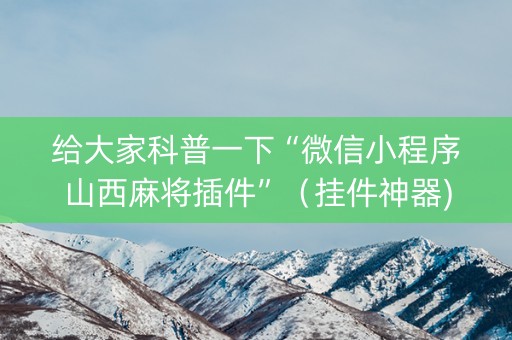 给大家科普一下“微信小程序山西麻将插件”（挂件神器)