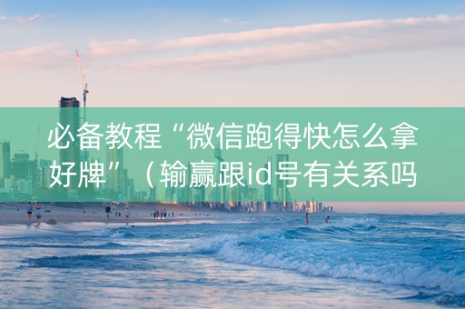 必备教程“微信跑得快怎么拿好牌”（输赢跟id号有关系吗)