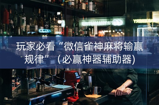 玩家必看“微信雀神麻将输赢规律”（必赢神器辅助器)