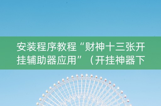安装程序教程“财神十三张开挂辅助器应用”（开挂神器下载)