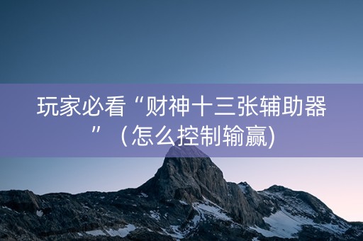 玩家必看“财神十三张辅助器”（怎么控制输赢)