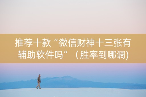 推荐十款“微信财神十三张有辅助软件吗”（胜率到哪调)