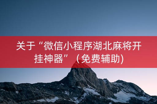 关于“微信小程序湖北麻将开挂神器”（免费辅助)