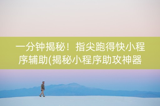 一分钟揭秘！指尖跑得快小程序辅助(揭秘小程序助攻神器)