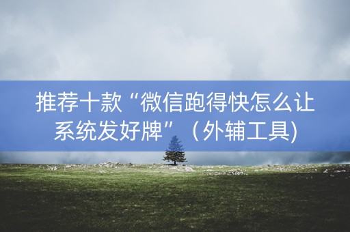 推荐十款“微信跑得快怎么让系统发好牌”（外辅工具)