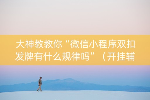 大神教教你“微信小程序双扣发牌有什么规律吗”（开挂辅助脚本)