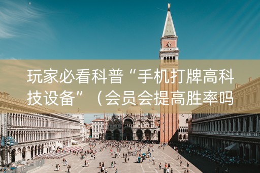 玩家必看科普“手机打牌高科技设备”（会员会提高胜率吗)