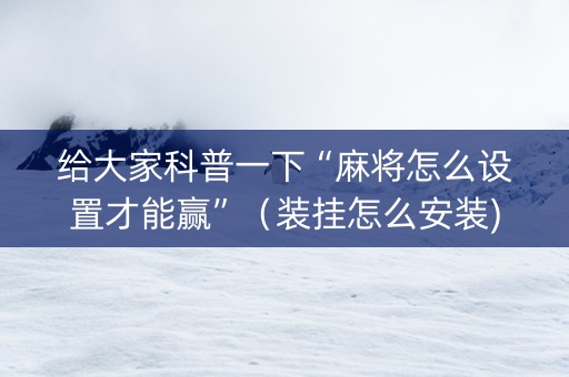 给大家科普一下“麻将怎么设置才能赢”（装挂怎么安装)