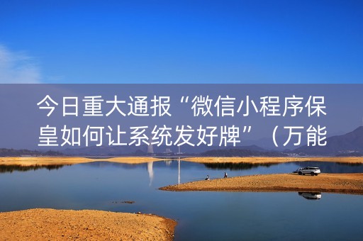 今日重大通报“微信小程序保皇如何让系统发好牌”（万能开挂神器)