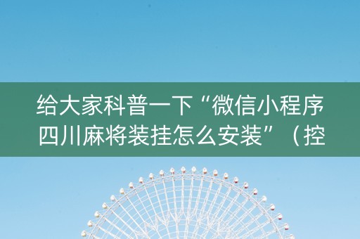 给大家科普一下“微信小程序四川麻将装挂怎么安装”（控牌器)