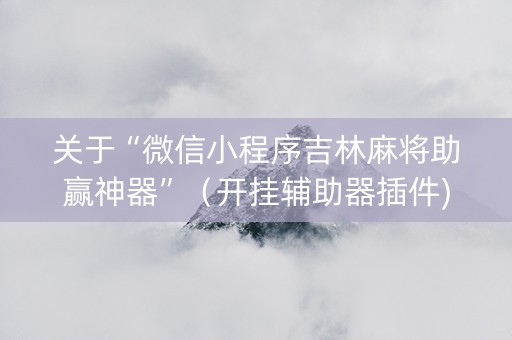 关于“微信小程序吉林麻将助赢神器”（开挂辅助器插件)