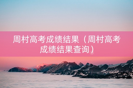 周村高考成绩结果（周村高考成绩结果查询）