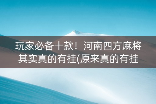 玩家必备十款！河南四方麻将其实真的有挂(原来真的有挂)