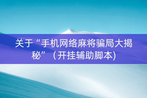 关于“手机网络麻将骗局大揭秘”（开挂辅助脚本)
