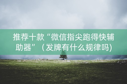 推荐十款“微信指尖跑得快辅助器”（发牌有什么规律吗)