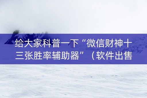 给大家科普一下“微信财神十三张胜率辅助器”（软件出售)