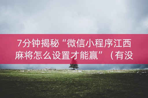 7分钟揭秘“微信小程序江西麻将怎么设置才能赢”（有没有猫腻)