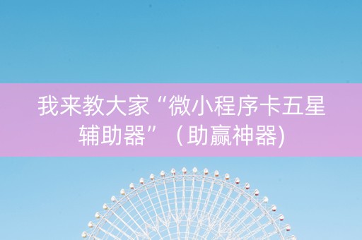我来教大家“微小程序卡五星辅助器”（助赢神器)