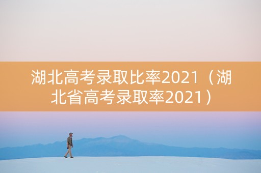 湖北高考录取比率2021（湖北省高考录取率2021）