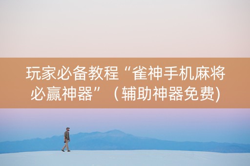 玩家必备教程“雀神手机麻将必赢神器”（辅助神器免费)