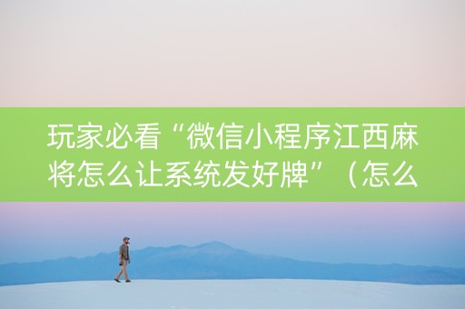 玩家必看“微信小程序江西麻将怎么让系统发好牌”（怎么让系统给自己好牌)