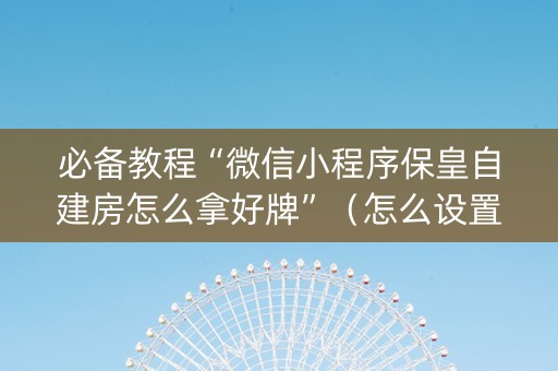 必备教程“微信小程序保皇自建房怎么拿好牌”（怎么设置能有好牌)