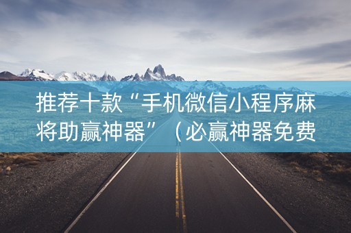 推荐十款“手机微信小程序麻将助赢神器”（必赢神器免费安装)