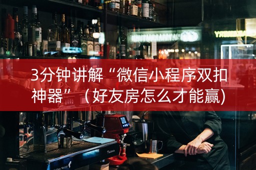 3分钟讲解“微信小程序双扣神器”（好友房怎么才能赢)