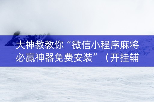 大神教教你“微信小程序麻将必赢神器免费安装”（开挂辅助器脚本)