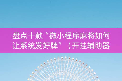 盘点十款“微小程序麻将如何让系统发好牌”（开挂辅助器脚本)
