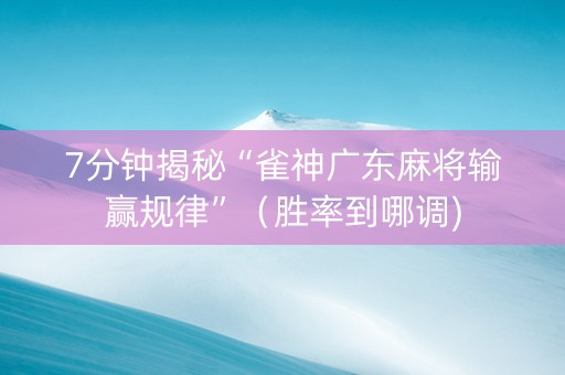 7分钟揭秘“雀神广东麻将输赢规律”（胜率到哪调)