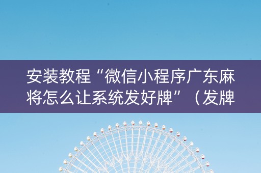 安装教程“微信小程序广东麻将怎么让系统发好牌”（发牌有什么规律吗)