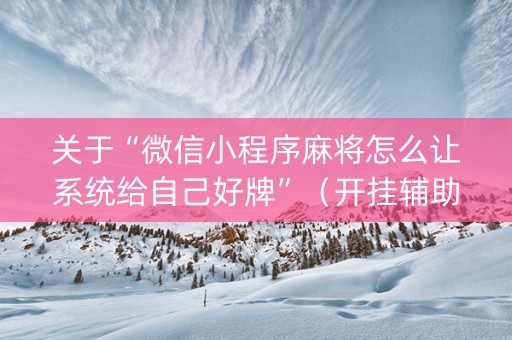 关于“微信小程序麻将怎么让系统给自己好牌”（开挂辅助脚本)