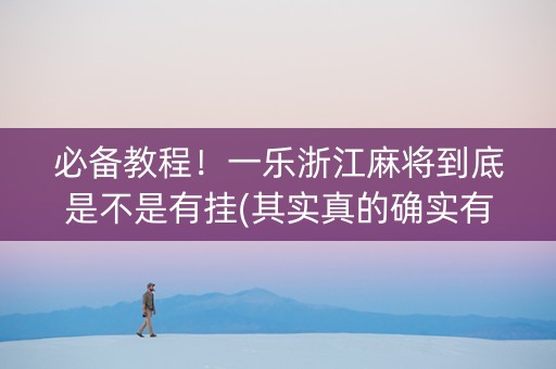 必备教程！一乐浙江麻将到底是不是有挂(其实真的确实有挂)