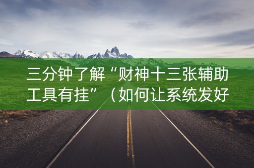 三分钟了解“财神十三张辅助工具有挂”（如何让系统发好牌)