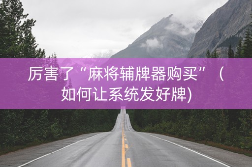 厉害了“麻将辅牌器购买”（如何让系统发好牌)