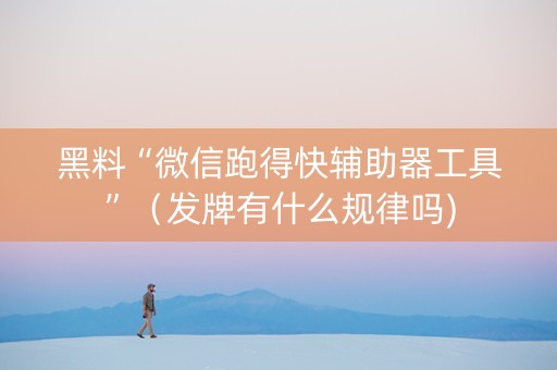 黑料“微信跑得快辅助器工具”（发牌有什么规律吗)