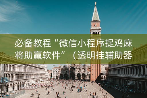 必备教程“微信小程序捉鸡麻将助赢软件”（透明挂辅助器)