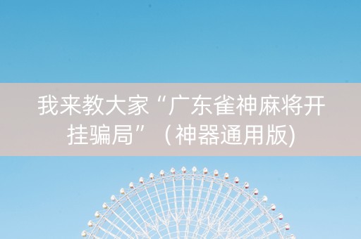 我来教大家“广东雀神麻将开挂骗局”（神器通用版)