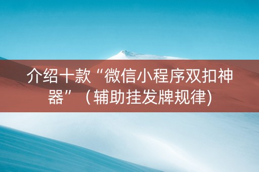 介绍十款“微信小程序双扣神器”（辅助挂发牌规律)