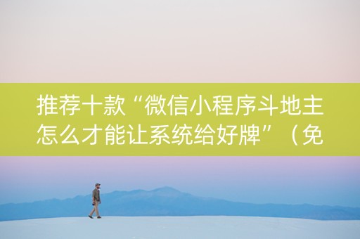 推荐十款“微信小程序斗地主怎么才能让系统给好牌”（免费专用神器)
