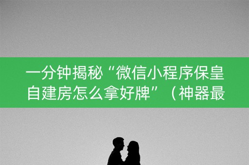 一分钟揭秘“微信小程序保皇自建房怎么拿好牌”（神器最新免费)